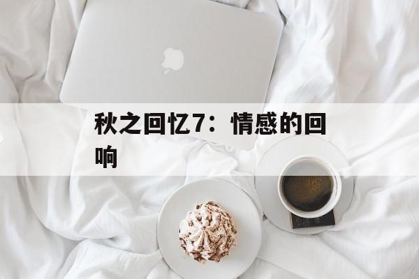 秋之回忆7：情感的回响