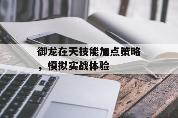 御龙在天技能加点策略，模拟实战体验