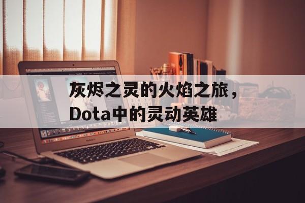 灰烬之灵的火焰之旅，Dota中的灵动英雄