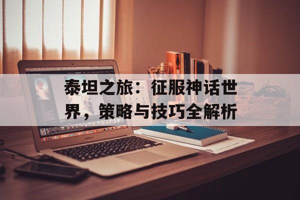 泰坦之旅：征服神话世界，策略与技巧全解析