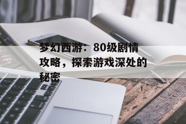 梦幻西游：80级剧情攻略，探索游戏深处的秘密