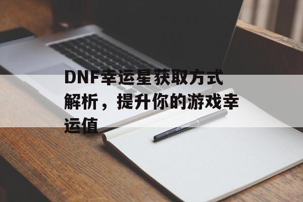 DNF幸运星获取方式解析，提升你的游戏幸运值