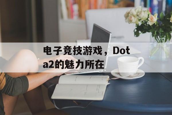 电子竞技游戏，Dota2的魅力所在