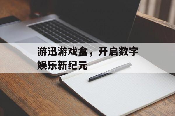 游迅游戏盒，开启数字娱乐新纪元