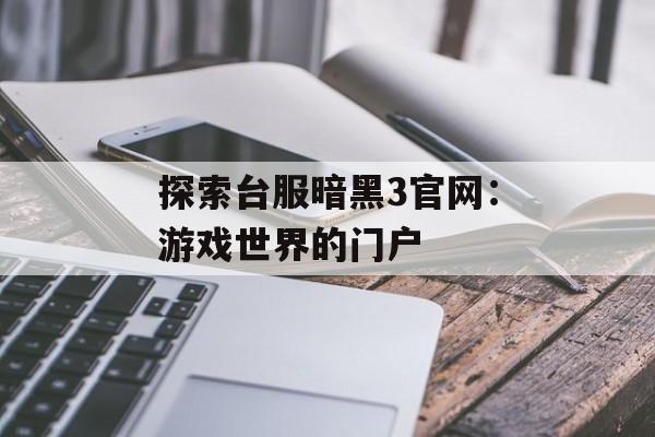 探索台服暗黑3官网：游戏世界的门户