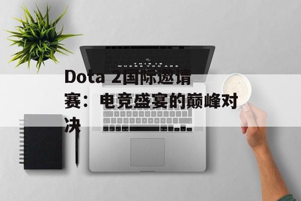 Dota 2国际邀请赛：电竞盛宴的巅峰对决