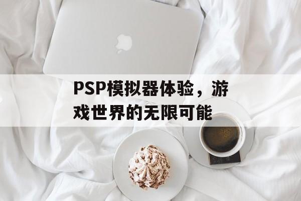 PSP模拟器体验，游戏世界的无限可能