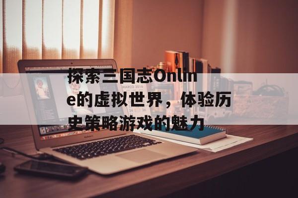 探索三国志Online的虚拟世界，体验历史策略游戏的魅力