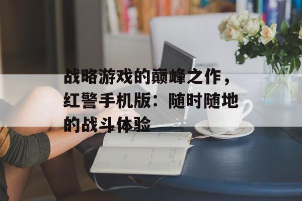 战略游戏的巅峰之作，红警手机版：随时随地的战斗体验