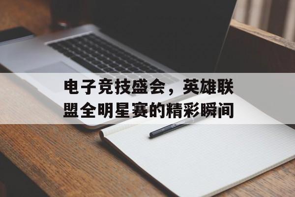 电子竞技盛会，英雄联盟全明星赛的精彩瞬间