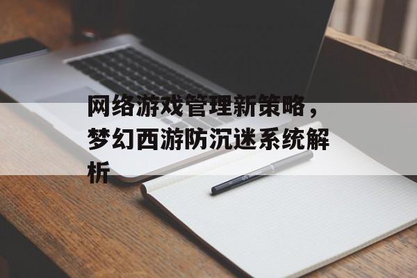 网络游戏管理新策略，梦幻西游防沉迷系统解析