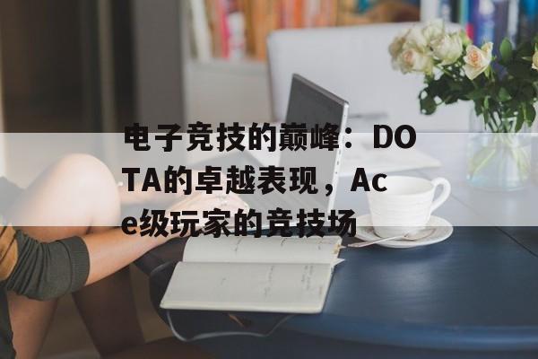 电子竞技的巅峰：DOTA的卓越表现，Ace级玩家的竞技场