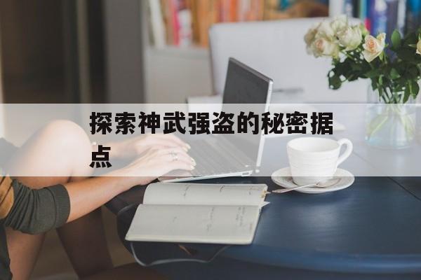 探索神武强盗的秘密据点