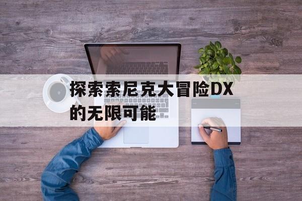 探索索尼克大冒险DX的无限可能