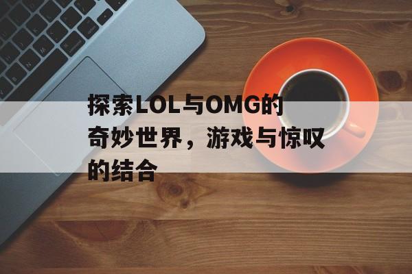 探索LOL与OMG的奇妙世界，游戏与惊叹的结合