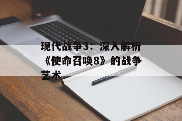 现代战争3：深入解析《使命召唤8》的战争艺术