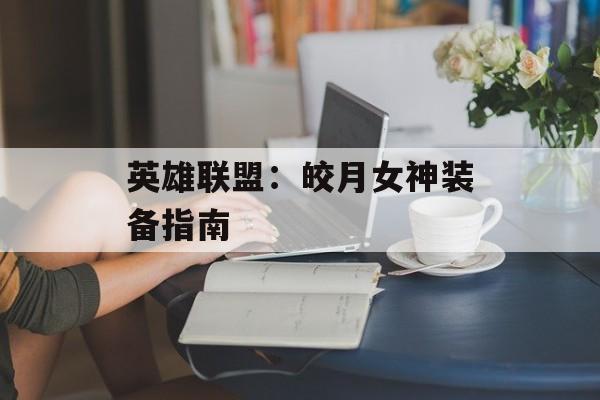 英雄联盟：皎月女神装备指南