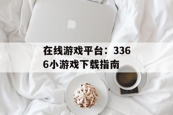 在线游戏平台：3366小游戏下载指南