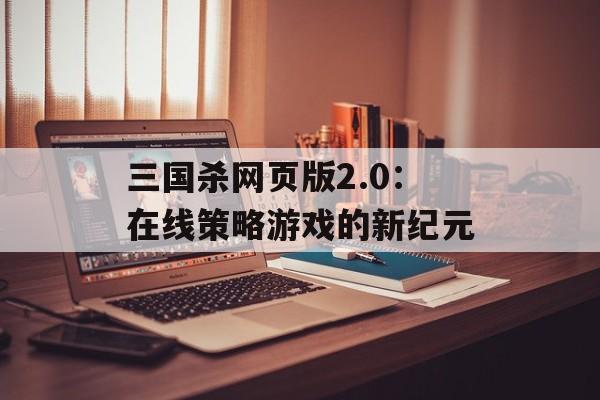 三国杀网页版2.0：在线策略游戏的新纪元