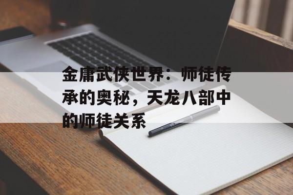 金庸武侠世界：师徒传承的奥秘，天龙八部中的师徒关系