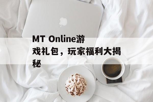 MT Online游戏礼包，玩家福利大揭秘