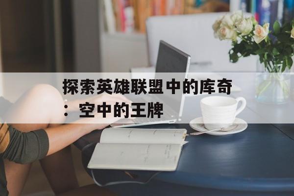 探索英雄联盟中的库奇：空中的王牌