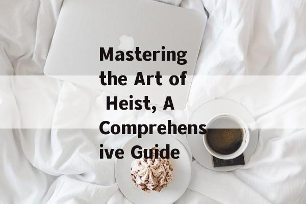 Mastering the Art of Heist, A Comprehensive Guide