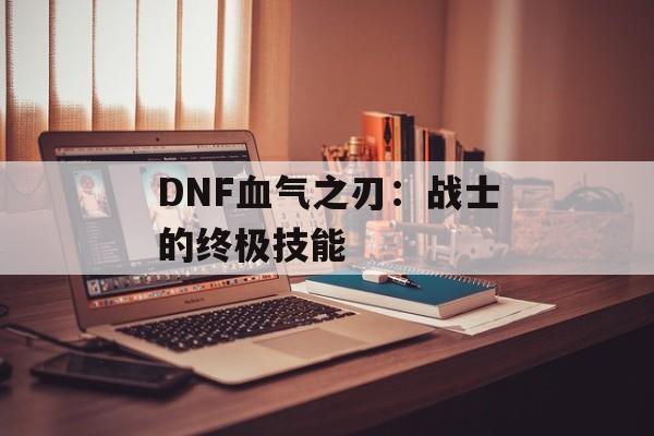 DNF血气之刃：战士的终极技能