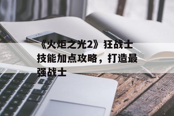 《火炬之光2》狂战士技能加点攻略，打造最强战士