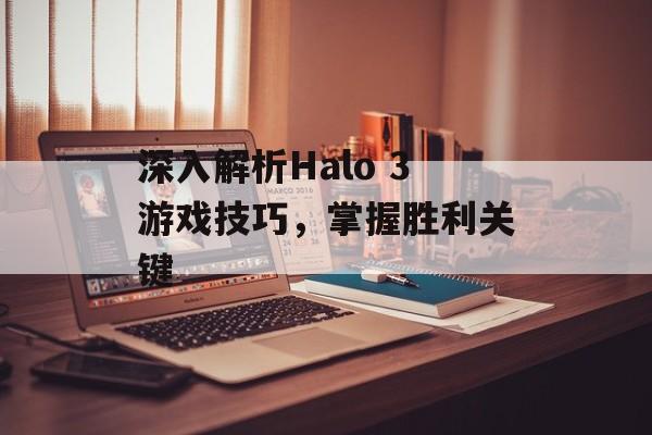 深入解析Halo 3游戏技巧，掌握胜利关键