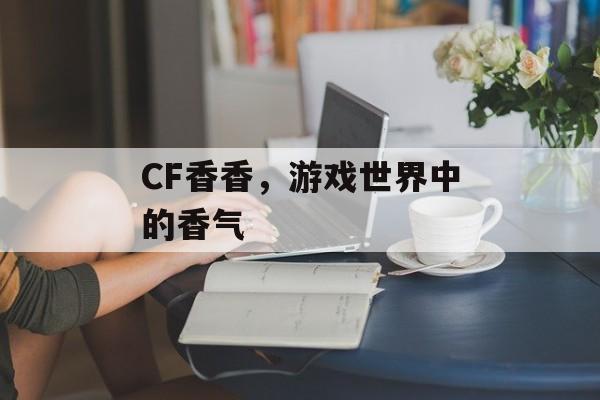 CF香香，游戏世界中的香气