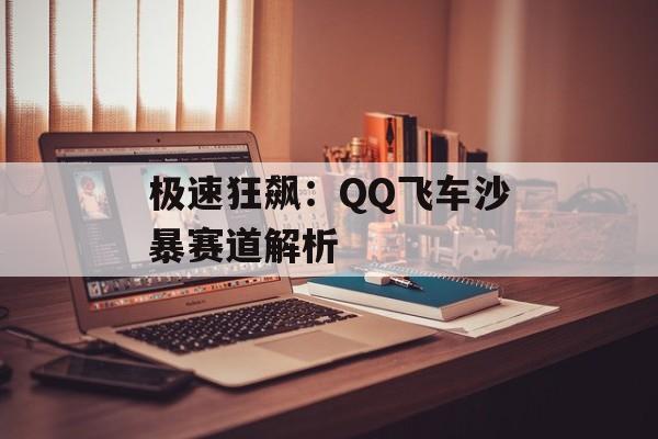 极速狂飙：QQ飞车沙暴赛道解析