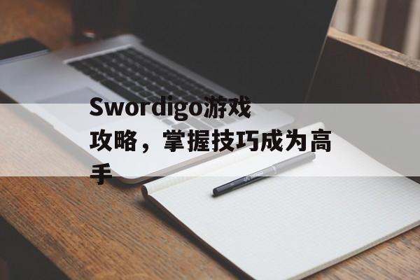 Swordigo游戏攻略，掌握技巧成为高手