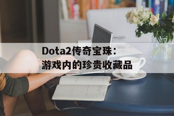 Dota2传奇宝珠：游戏内的珍贵收藏品