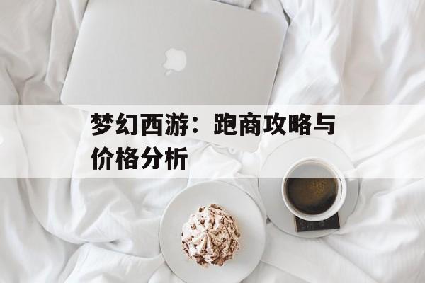 梦幻西游：跑商攻略与价格分析