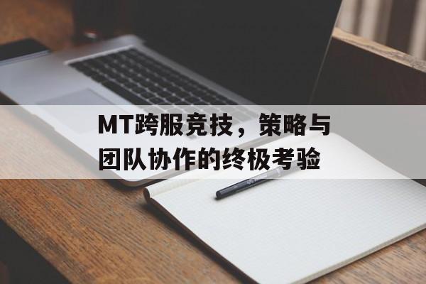 MT跨服竞技，策略与团队协作的终极考验