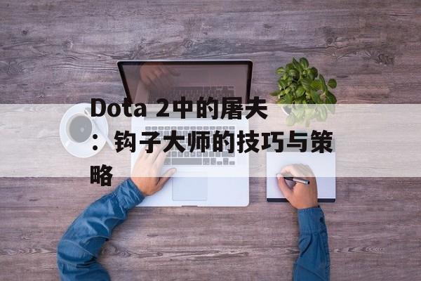 Dota 2中的屠夫：钩子大师的技巧与策略