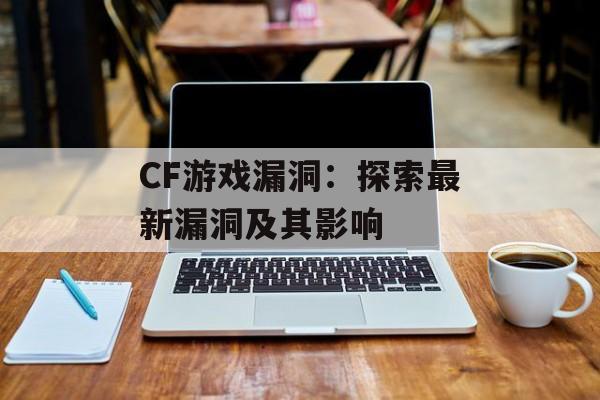 CF游戏漏洞：探索最新漏洞及其影响