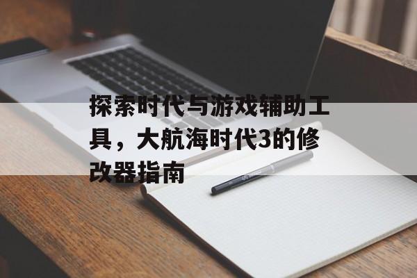 探索时代与游戏辅助工具，大航海时代3的修改器指南