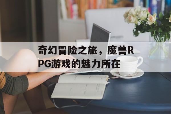 奇幻冒险之旅，魔兽RPG游戏的魅力所在