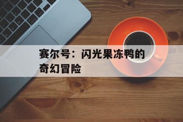 赛尔号：闪光果冻鸭的奇幻冒险