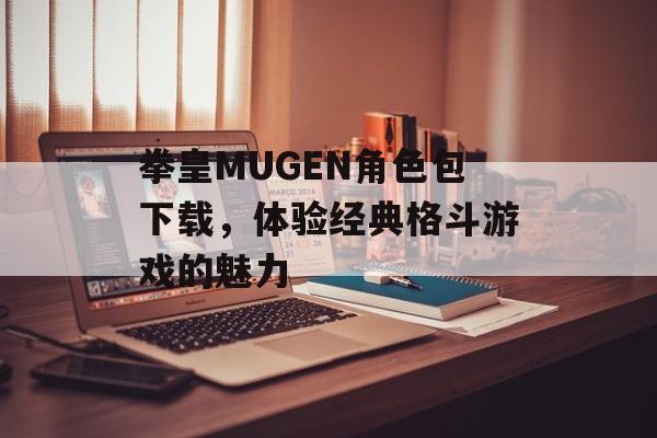 拳皇MUGEN角色包下载，体验经典格斗游戏的魅力