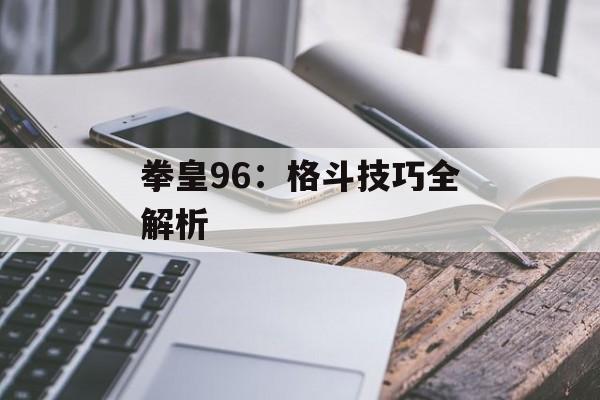 拳皇96：格斗技巧全解析