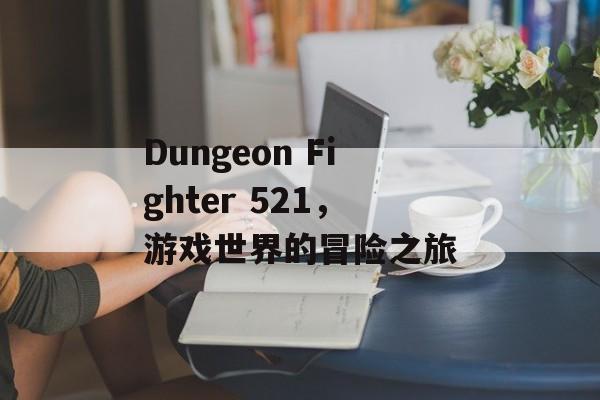 Dungeon Fighter 521，游戏世界的冒险之旅