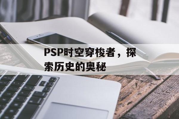 PSP时空穿梭者，探索历史的奥秘