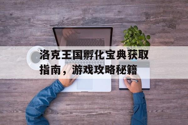 洛克王国孵化宝典获取指南，游戏攻略秘籍