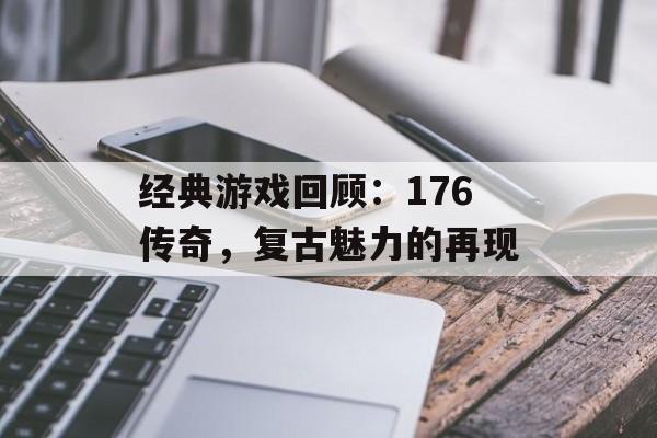 经典游戏回顾：176传奇，复古魅力的再现