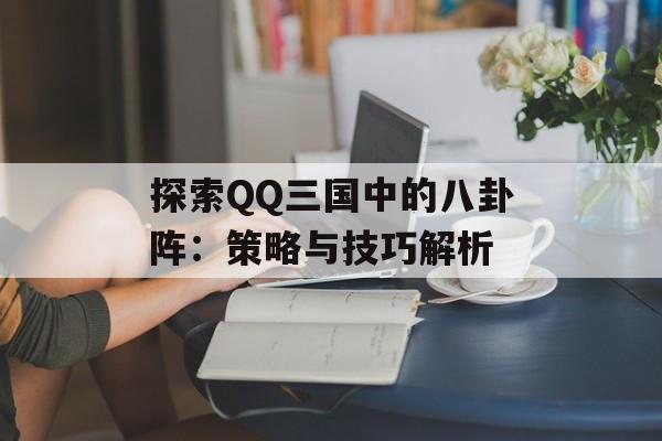 探索QQ三国中的八卦阵：策略与技巧解析