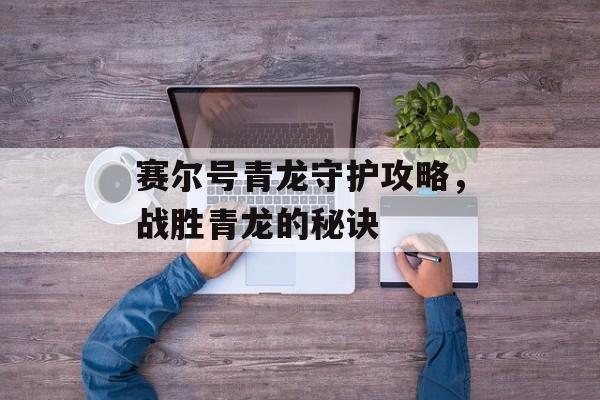 赛尔号青龙守护攻略，战胜青龙的秘诀