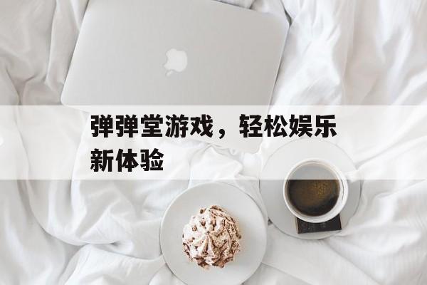 弹弹堂游戏，轻松娱乐新体验